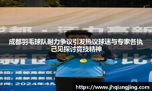 成都羽毛球队耐力争议引发热议球迷与专家各执己见探讨竞技精神