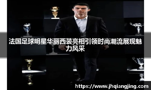 法国足球明星华丽西装亮相引领时尚潮流展现魅力风采