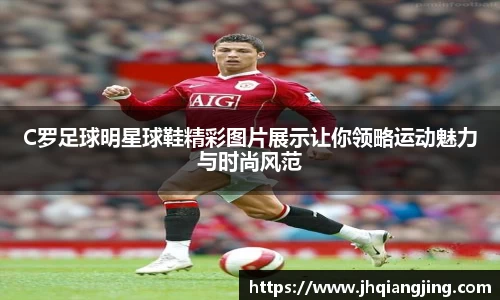 C罗足球明星球鞋精彩图片展示让你领略运动魅力与时尚风范