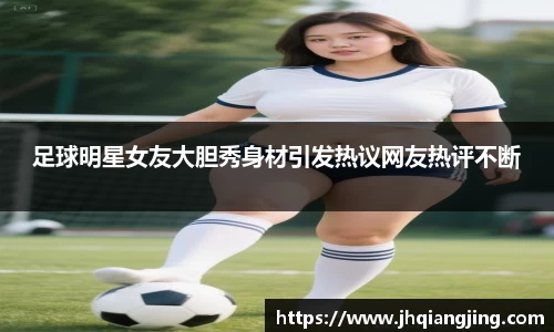足球明星女友大胆秀身材引发热议网友热评不断